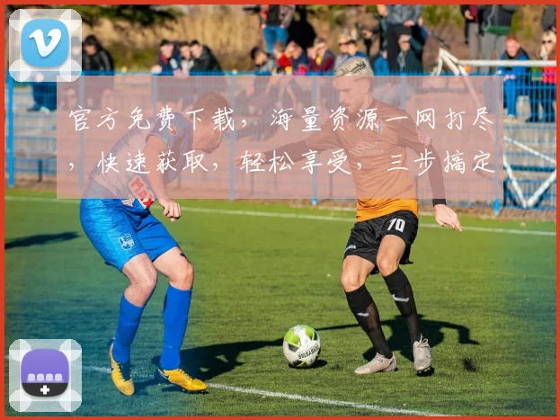 官方免费下载，海量资源一网打尽，快速获取，轻松享受，三步搞定，不容错过，必看攻略