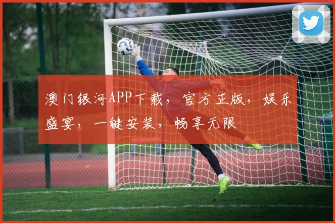 澳门银河APP下载，官方正版，娱乐盛宴，一键安装，畅享无限