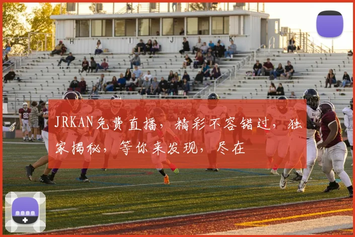 JRKAN免费直播，精彩不容错过，独家揭秘，等你来发现，尽在