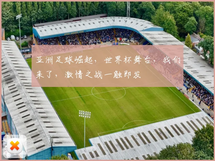 亚洲足球崛起，世界杯舞台，我们来了，激情之战一触即发