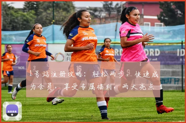 1号站注册攻略：轻松两步，快速成为会员，享受专属福利，两大亮点不容错过