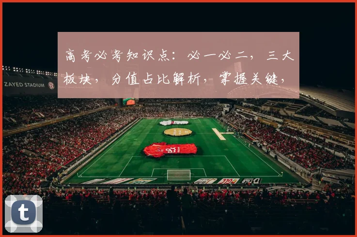 高考必考知识点：必一必二，三大板块，分值占比解析，掌握关键，轻松得分，三步到位