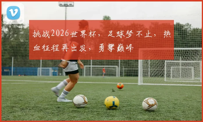挑战2026世界杯，足球梦不止，热血征程再出发，勇攀巅峰