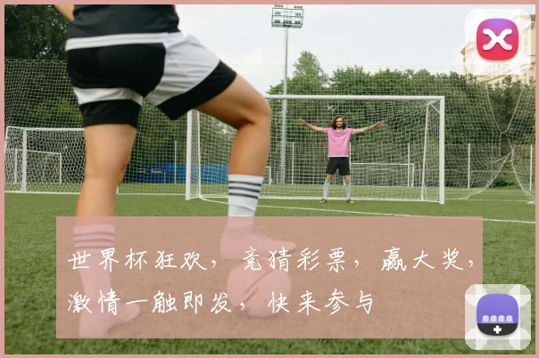 世界杯狂欢，竞猜彩票，赢大奖，激情一触即发，快来参与