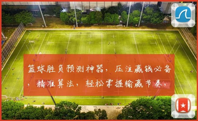 篮球胜负预测神器，压注赢钱必备，精准算法，轻松掌握输赢节奏，一触即达